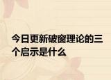 今日更新破窗理论的三个启示是什么
