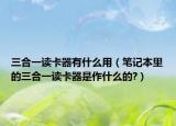 三合一读卡器有什么用（笔记本里的三合一读卡器是作什么的?）