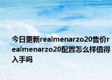 今日更新realmenarzo20售价realmenarzo20配置怎么样值得入手吗