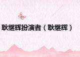 耿继辉扮演者（耿继辉）
