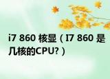 i7 860 核显（I7 860 是几核的CPU?）