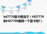 hd7770显卡相当于（HD7770和HD7700是同一个显卡吗?）