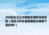 360安全卫士与瑞星杀毒软件的区别（现在360杀毒和瑞星杀毒哪个更好啊?）