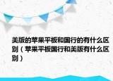 美版的苹果平板和国行的有什么区别（苹果平板国行和美版有什么区别）