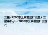 三星n9200怎么恢复出厂设置（三星手机gt-n7000怎么恢復出厂设置?）