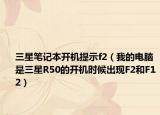 三星笔记本开机提示f2（我的电脑是三星R50的开机时候出现F2和F12）