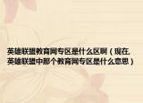 英雄联盟教育网专区是什么区啊（现在,英雄联盟中那个教育网专区是什么意思）