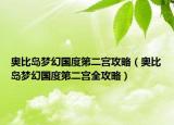 奥比岛梦幻国度第二宫攻略（奥比岛梦幻国度第二宫全攻略）