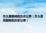 怎么查删掉的历史记录（怎么查找删除的历史记录）