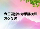 今日更新华为手机横屏怎么关闭