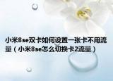 小米8se双卡如何设置一张卡不用流量（小米8se怎么切换卡2流量）