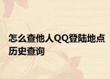 怎么查他人QQ登陆地点历史查询
