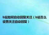 b站如何自动回复关注（b站怎么设置关注自动回复）