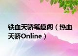 铁血天骄笔趣阁（热血天骄Online）