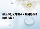 基因身份证的缺点（基因身份证的利与弊）