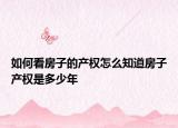 如何看房子的产权怎么知道房子产权是多少年