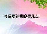今日更新拂晓是几点