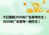 今日更新2020年广东高考作文（2020年广东高考一模作文）