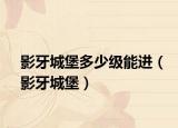影牙城堡多少级能进（影牙城堡）