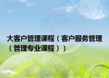 大客户管理课程（客户服务管理（管理专业课程））