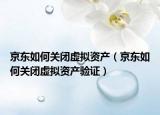 京东如何关闭虚拟资产（京东如何关闭虚拟资产验证）