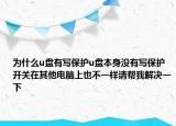 为什么u盘有写保护u盘本身没有写保护开关在其他电脑上也不一样请帮我解决一下
