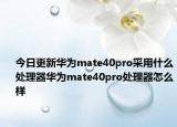 今日更新华为mate40pro采用什么处理器华为mate40pro处理器怎么样