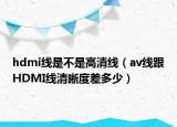 hdmi线是不是高清线（av线跟HDMI线清晰度差多少）