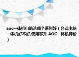 aoc一体机电脑选哪个系列好（台式电脑一体机好不好,使用攀升 AOC一体机评价）