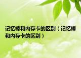 记忆棒和内存卡的区别（记忆棒和内存卡的区别）
