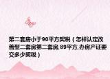 第二套房小于90平方契税（怎样认定改善型二套房第二套房,89平方,办房产证要交多少契税）