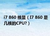 i7 860 核显（I7 860 是几核的CPU?）