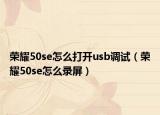 荣耀50se怎么打开usb调试（荣耀50se怎么录屏）