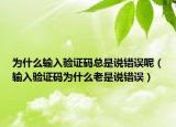 为什么输入验证码总是说错误呢（输入验证码为什么老是说错误）