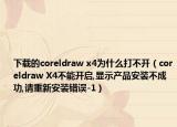 下载的coreldraw x4为什么打不开（coreldraw X4不能开启,显示产品安装不成功,请重新安装错误-1）