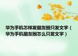 华为手机怎样发朋友圈只发文字（华为手机朋友圈怎么只发文字）