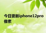 今日更新iphone12pro像素
