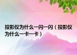投影仪为什么一闪一闪（投影仪为什么一卡一卡）