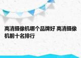 高清摄像机哪个品牌好 高清摄像机前十名排行