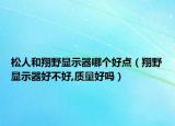 松人和翔野显示器哪个好点（翔野显示器好不好,质量好吗）