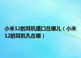 小米12的耳机插口在哪儿（小米12的耳机孔在哪）