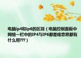 电脑ip4和ip6的区别（电脑控制面板中网络一栏中的IP4与IP6都是啥意思都有什么用???）