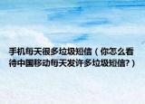 手机每天很多垃圾短信（你怎么看待中国移动每天发许多垃圾短信?）