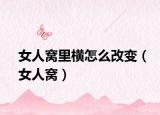 女人窝里横怎么改变（女人窝）