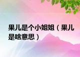 果儿是个小姐姐（果儿是啥意思）