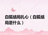 白狐结局扎心（白狐结局是什么）