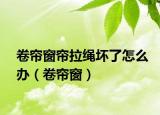 卷帘窗帘拉绳坏了怎么办（卷帘窗）