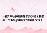 一张128g手机内存卡多少钱（我要买一个128g储存卡?请问多少钱）