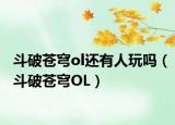 斗破苍穹ol还有人玩吗（斗破苍穹OL）