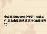 金山毒霸和360哪个更好（杀毒软件,是金山毒霸好,还是360杀毒强啊?）